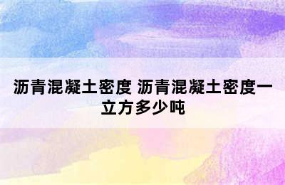 沥青混凝土密度 沥青混凝土密度一立方多少吨